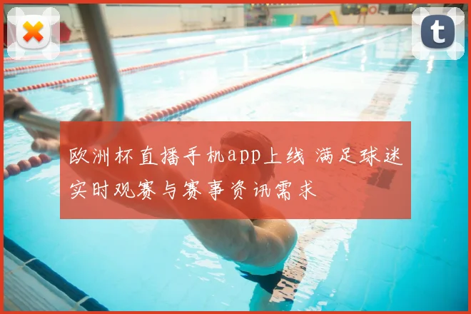 欧洲杯直播手机app上线 满足球迷实时观赛与赛事资讯需求