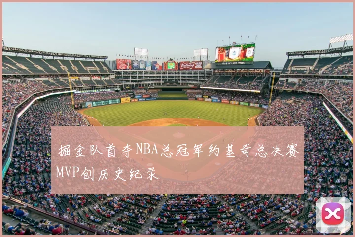 掘金队首夺NBA总冠军约基奇总决赛MVP创历史纪录