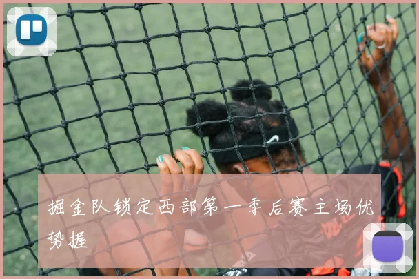 掘金队锁定西部第一季后赛主场优势握