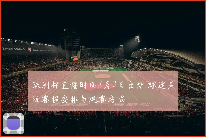 欧洲杯直播时间7月3日出炉 球迷关注赛程安排与观赛方式