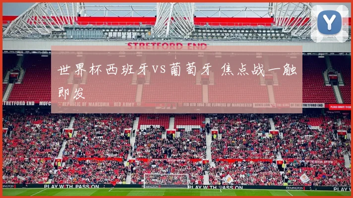世界杯西班牙vs葡萄牙 焦点战一触即发