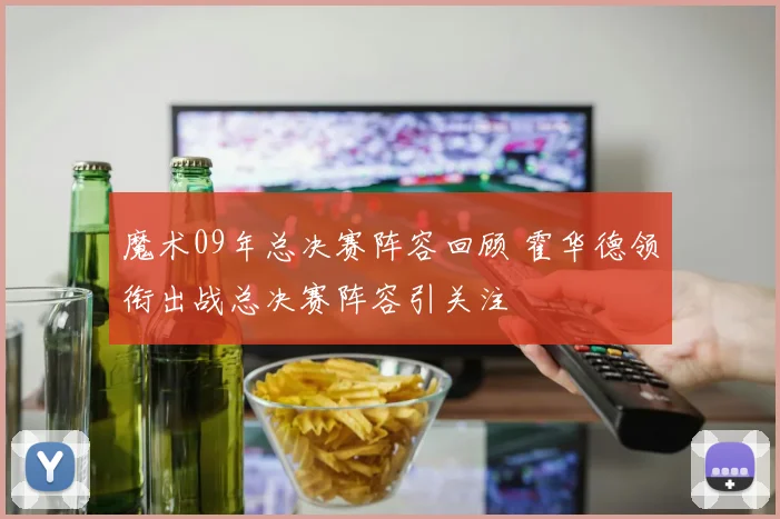 魔术09年总决赛阵容回顾 霍华德领衔出战总决赛阵容引关注