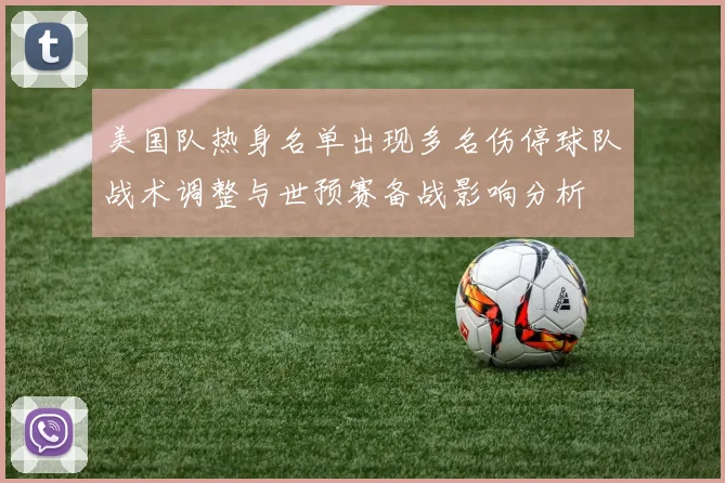 美国队热身名单出现多名伤停球队战术调整与世预赛备战影响分析