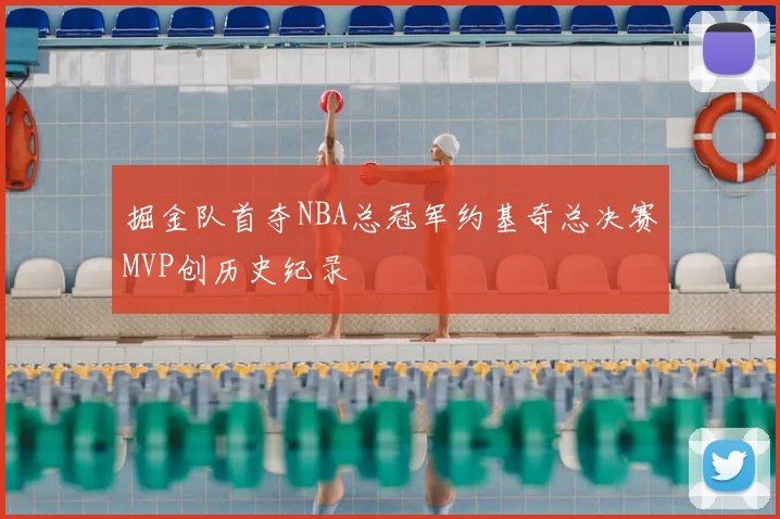 掘金队首夺NBA总冠军约基奇总决赛MVP创历史纪录