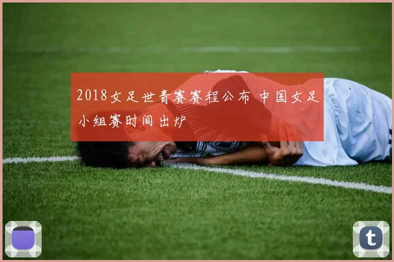 2018女足世青赛赛程公布 中国女足小组赛时间出炉