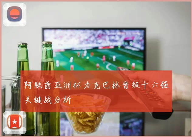 阿联酋亚洲杯力克巴林晋级十六强关键战分析