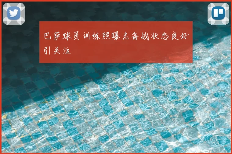巴萨球员训练照曝光备战状态良好引关注