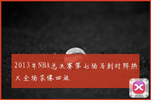 2013年NBA总决赛第七场马刺对阵热火全场录像回放
