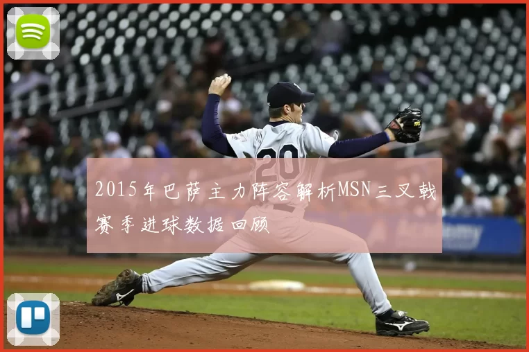 2015年巴萨主力阵容解析MSN三叉戟赛季进球数据回顾