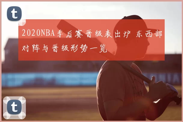 2020NBA季后赛晋级表出炉 东西部对阵与晋级形势一览