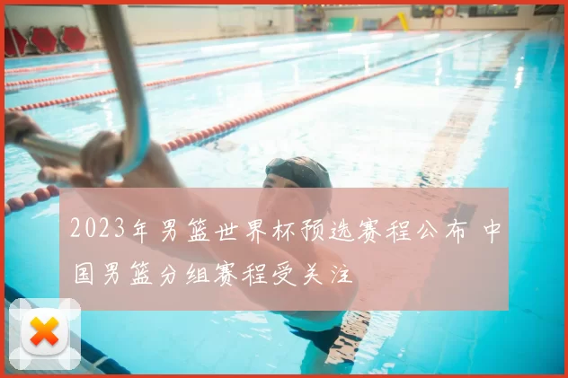 2023年男篮世界杯预选赛程公布 中国男篮分组赛程受关注