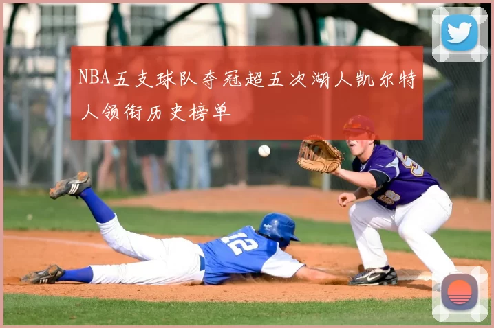NBA五支球队夺冠超五次湖人凯尔特人领衔历史榜单