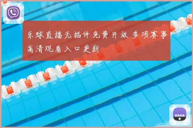 乐球直播无插件免费开放 多项赛事高清观看入口更新