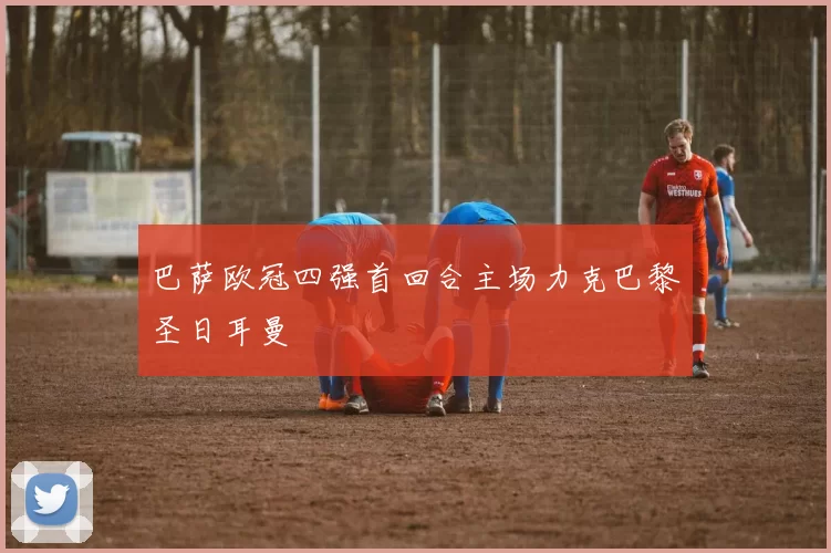 巴萨欧冠四强首回合主场力克巴黎圣日耳曼