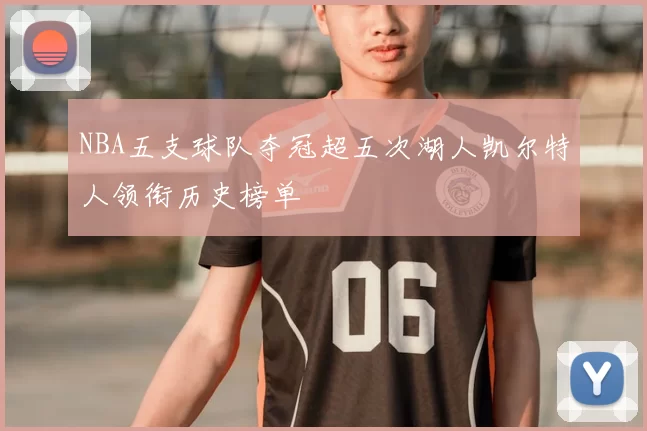 NBA五支球队夺冠超五次湖人凯尔特人领衔历史榜单