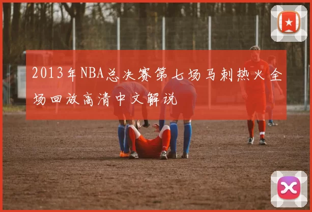 2013年NBA总决赛第七场马刺热火全场回放高清中文解说