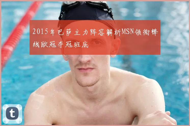 2015年巴萨主力阵容解析MSN领衔锋线欧冠夺冠班底