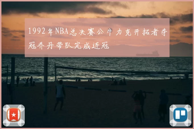 1992年NBA总决赛公牛力克开拓者夺冠乔丹带队完成连冠