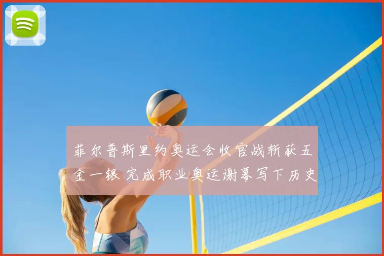 菲尔普斯里约奥运会收官战斩获五金一银 完成职业奥运谢幕写下历史