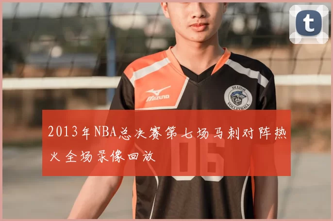 2013年NBA总决赛第七场马刺对阵热火全场录像回放